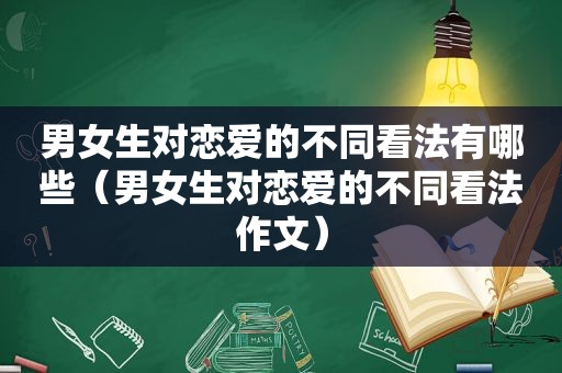 男女生对恋爱的不同看法有哪些（男女生对恋爱的不同看法作文）