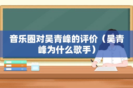 音乐圈对吴青峰的评价（吴青峰为什么歌手）