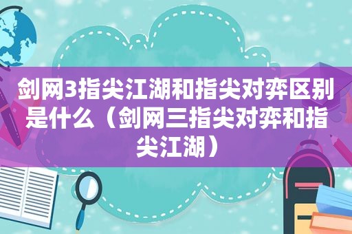 剑网3指尖江湖和指尖对弈区别是什么（剑网三指尖对弈和指尖江湖）