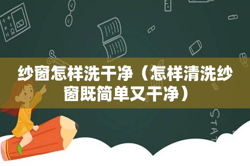 纱窗怎样洗干净（怎样清洗纱窗既简单又干净）