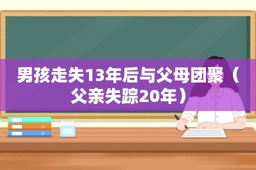 男孩走失13年后与父母团聚（父亲失踪20年）