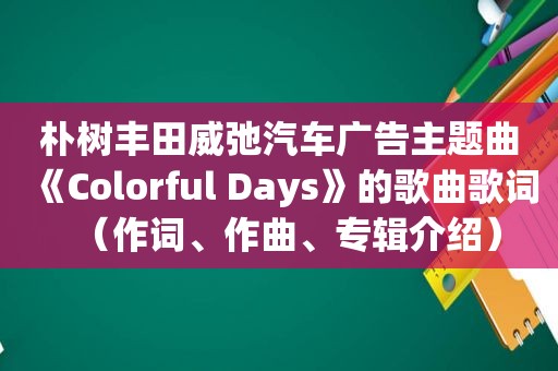 朴树丰田威弛汽车广告主题曲《Colorful Days》的歌曲歌词（作词、作曲、专辑介绍）