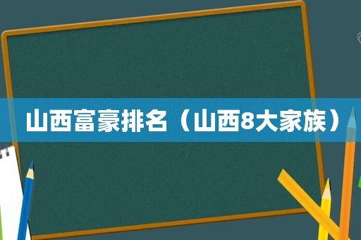 山西富豪排名（山西8大家族）