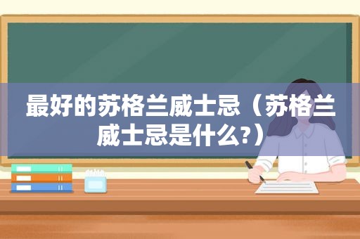 最好的苏格兰威士忌（苏格兰威士忌是什么?）