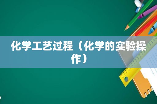 化学工艺过程（化学的实验操作）