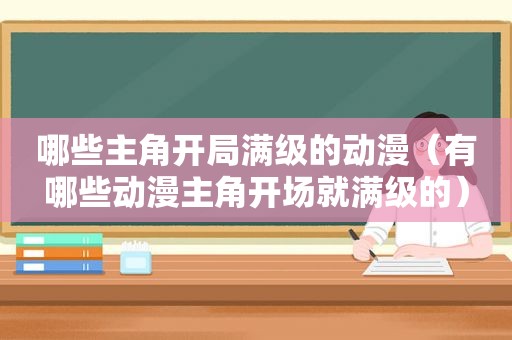 哪些主角开局满级的动漫（有哪些动漫主角开场就满级的）