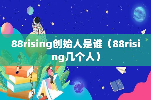 88rising创始人是谁（88rising几个人）