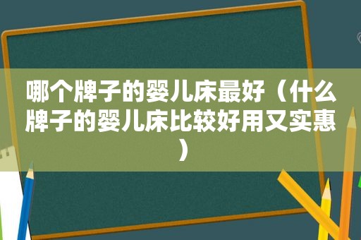 哪个牌子的婴儿床最好（什么牌子的婴儿床比较好用又实惠）