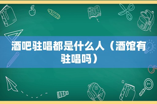 酒吧驻唱都是什么人（酒馆有驻唱吗）