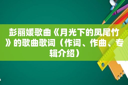 彭丽媛歌曲《月光下的凤尾竹》的歌曲歌词（作词、作曲、专辑介绍）