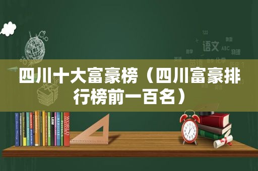 四川十大富豪榜（四川富豪排行榜前一百名）