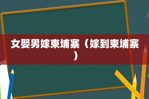 女娶男嫁柬埔寨（嫁到柬埔寨）