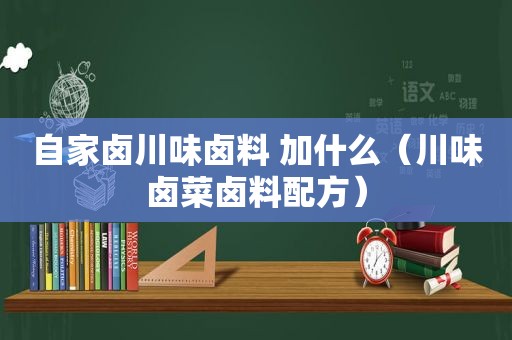 自家卤川味卤料 加什么（川味卤菜卤料配方）