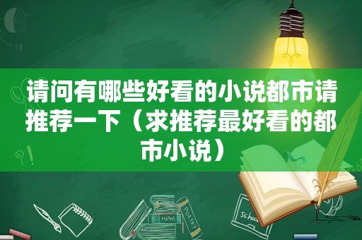 请问有哪些好看的小说都市请推荐一下（求推荐最好看的都市小说）