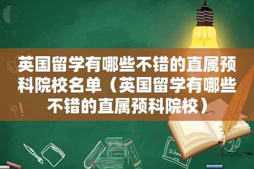 英国留学有哪些不错的直属预科院校名单（英国留学有哪些不错的直属预科院校）