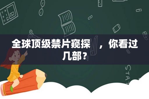 全球顶级禁片窥探   ，你看过几部？