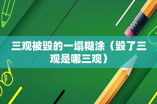 三观被毁的一塌糊涂（毁了三观是哪三观）