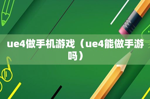 ue4做手机游戏（ue4能做手游吗）