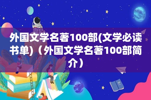 外国文学名著100部(文学必读书单)（外国文学名著100部简介）