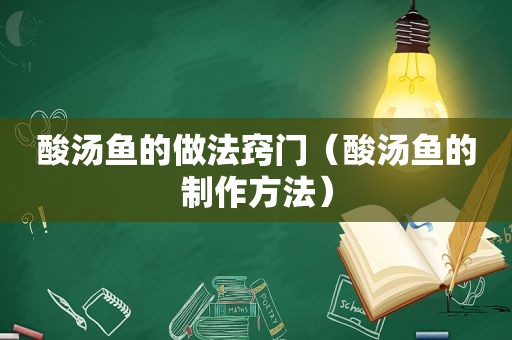 酸汤鱼的做法窍门（酸汤鱼的制作方法）