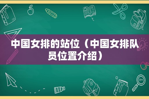 中国女排的站位（中国女排队员位置介绍）