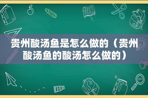 贵州酸汤鱼是怎么做的（贵州酸汤鱼的酸汤怎么做的）