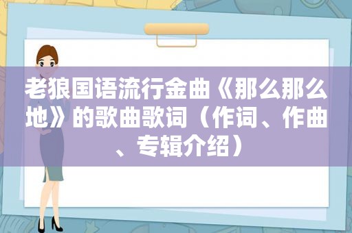 老狼国语流行金曲《那么那么地》的歌曲歌词（作词、作曲、专辑介绍）