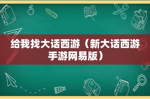 给我找大话西游（新大话西游手游网易版）