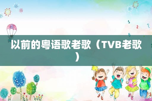 以前的粤语歌老歌（TVB老歌）