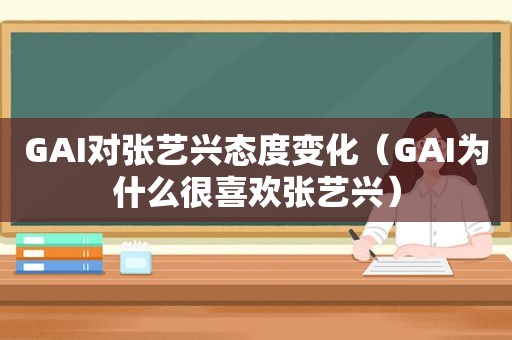 GAI对张艺兴态度变化（GAI为什么很喜欢张艺兴）