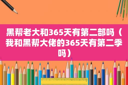 黑帮老大和365天有第二部吗（我和黑帮大佬的365天有第二季吗）