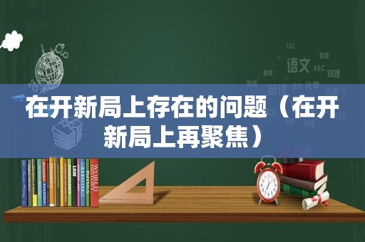 在开新局上存在的问题（在开新局上再聚焦）