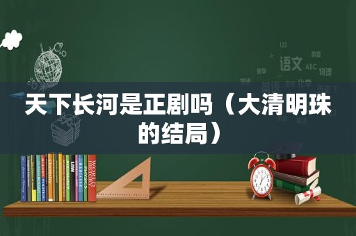 天下长河是正剧吗（大清明珠的结局）