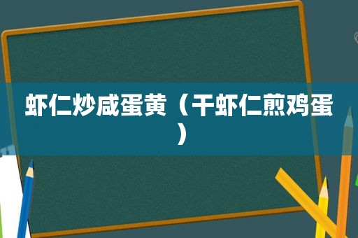 虾仁炒咸蛋黄（干虾仁煎鸡蛋）