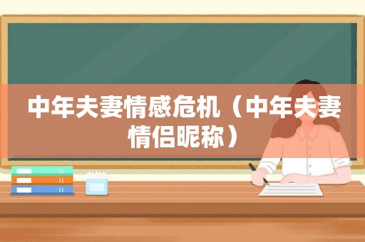 中年夫妻情感危机（中年夫妻情侣昵称）