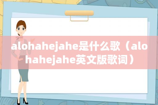 alohahejahe是什么歌（alohahejahe英文版歌词）