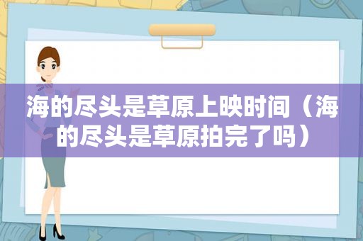 海的尽头是草原上映时间（海的尽头是草原拍完了吗）