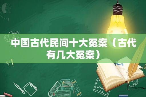 中国古代民间十大冤案（古代有几大冤案）