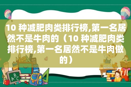 10 种减肥肉类排行榜,第一名居然不是牛肉的（10 种减肥肉类排行榜,第一名居然不是牛肉做的）