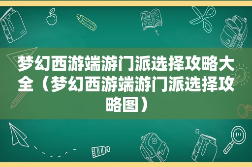 梦幻西游端游门派选择攻略大全（梦幻西游端游门派选择攻略图）