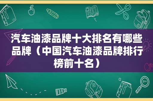 汽车油漆品牌十大排名有哪些品牌（中国汽车油漆品牌排行榜前十名）