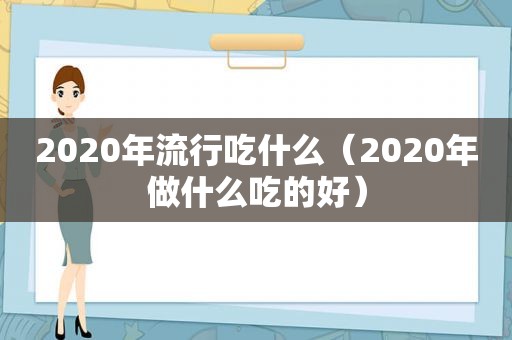 2020年流行吃什么（2020年做什么吃的好）