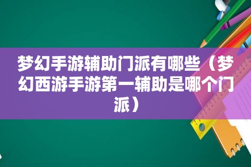 梦幻手游辅助门派有哪些（梦幻西游手游第一辅助是哪个门派）