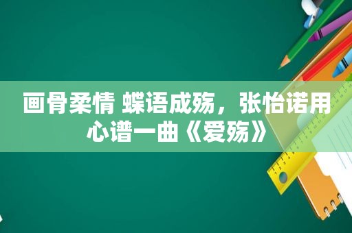 画骨柔情 蝶语成殇，张怡诺用心谱一曲《爱殇》