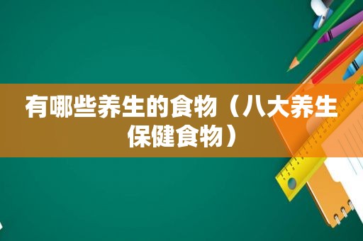 有哪些养生的食物（八大养生保健食物）