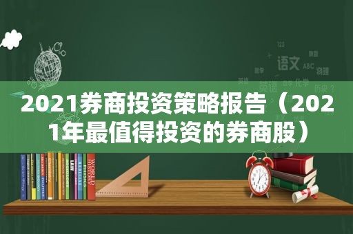 2021券商投资策略报告（2021年最值得投资的券商股）