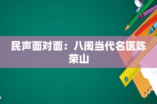 民声面对面：八闽当代名医陈荣山