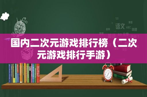 国内二次元游戏排行榜（二次元游戏排行手游）