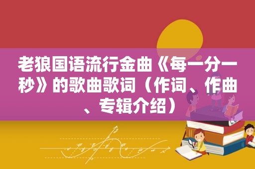 老狼国语流行金曲《每一分一秒》的歌曲歌词（作词、作曲、专辑介绍）