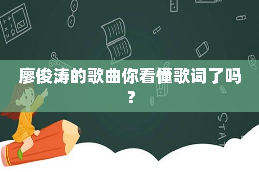 廖俊涛的歌曲你看懂歌词了吗？